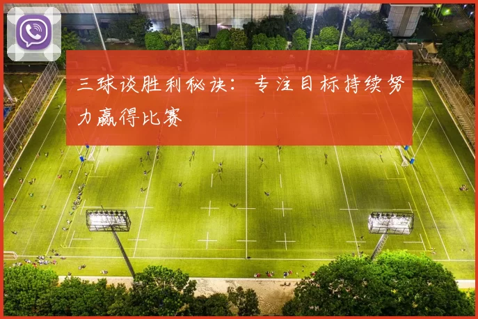 三球谈胜利秘诀：专注目标持续努力赢得比赛