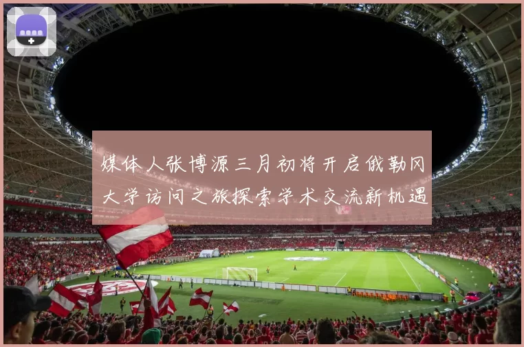 媒体人张博源三月初将开启俄勒冈大学访问之旅探索学术交流新机遇