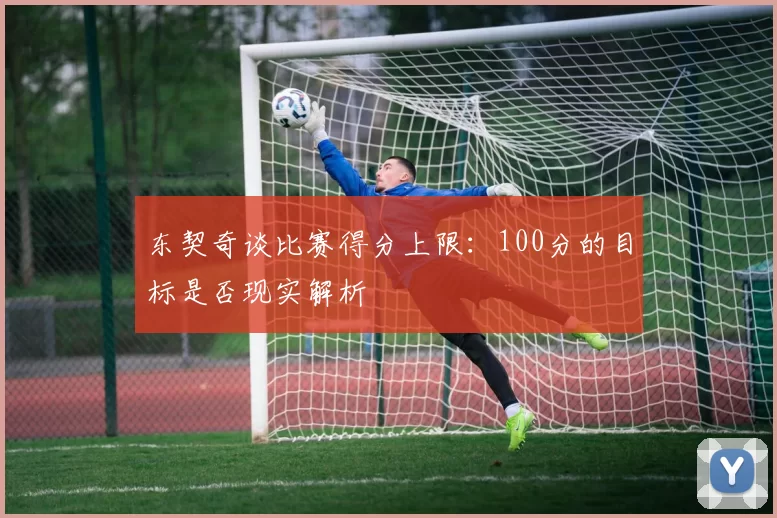 东契奇谈比赛得分上限：100分的目标是否现实解析