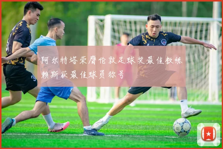 阿尔特塔荣膺伦敦足球奖最佳教练赖斯获最佳球员称号