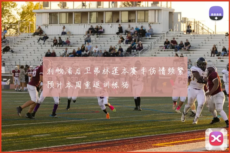 利物浦后卫弗林蓬本赛季伤情频繁预计本周重返训练场