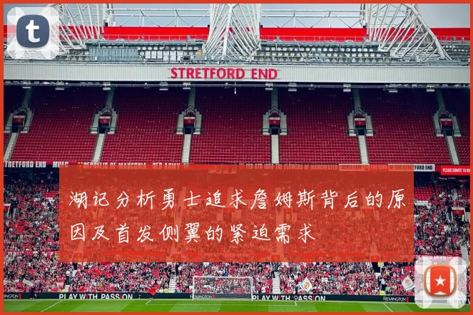 湖记分析勇士追求詹姆斯背后的原因及首发侧翼的紧迫需求