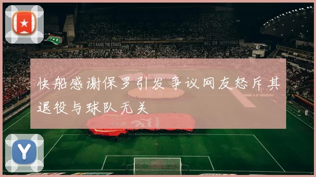 快船感谢保罗引发争议网友怒斥其退役与球队无关