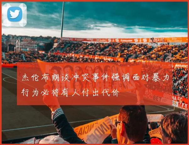 杰伦布朗谈冲突事件强调面对暴力行为必将有人付出代价